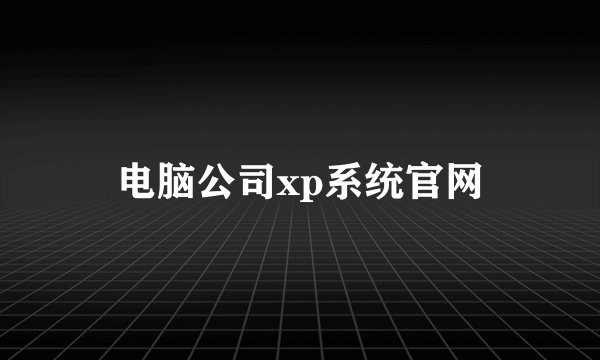 电脑公司xp系统官网