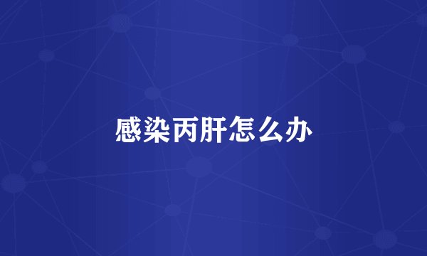 感染丙肝怎么办