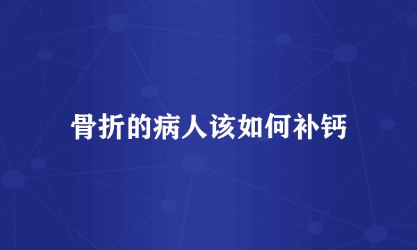 骨折的病人该如何补钙