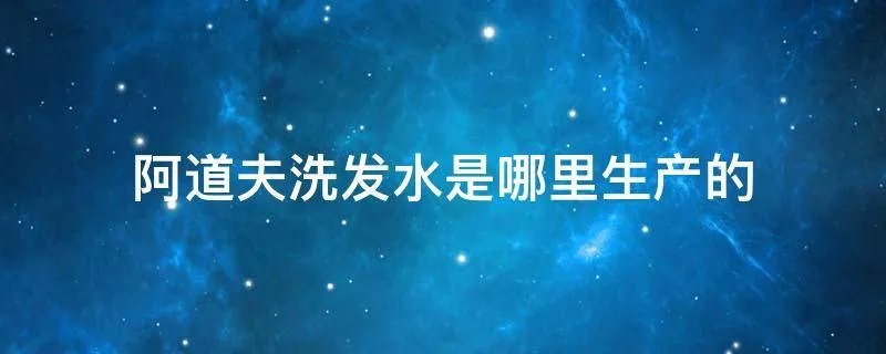 阿道夫洗发水是哪里生产的