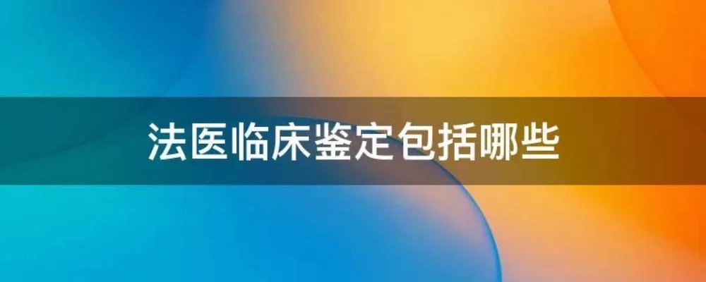 法医临床鉴定包括哪些
