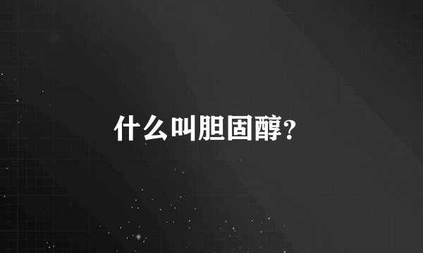 什么叫胆固醇？