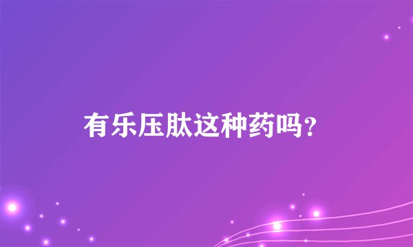 有乐压肽这种药吗？