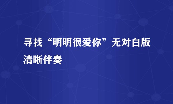 寻找“明明很爱你”无对白版清晰伴奏