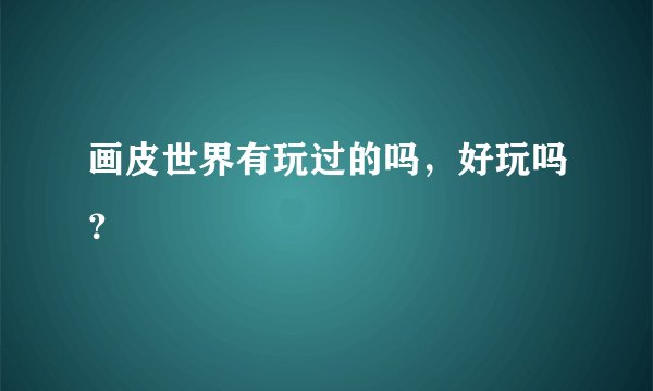 画皮世界有玩过的吗，好玩吗？