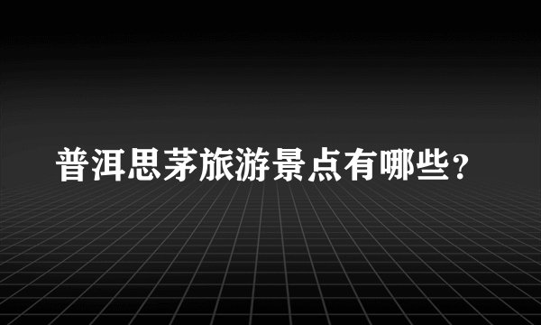 普洱思茅旅游景点有哪些？