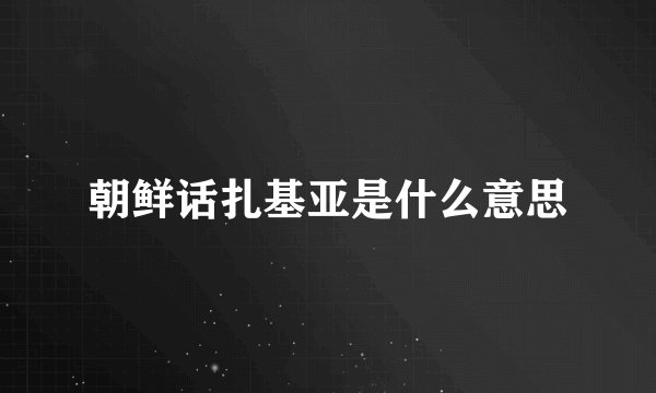 朝鲜话扎基亚是什么意思