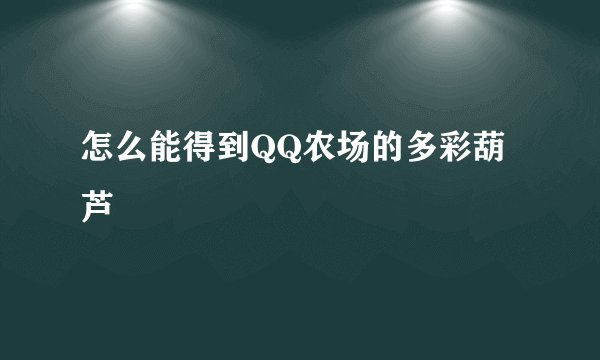 怎么能得到QQ农场的多彩葫芦