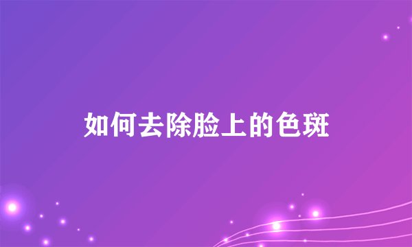 如何去除脸上的色斑