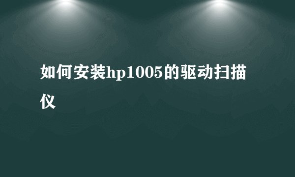 如何安装hp1005的驱动扫描仪
