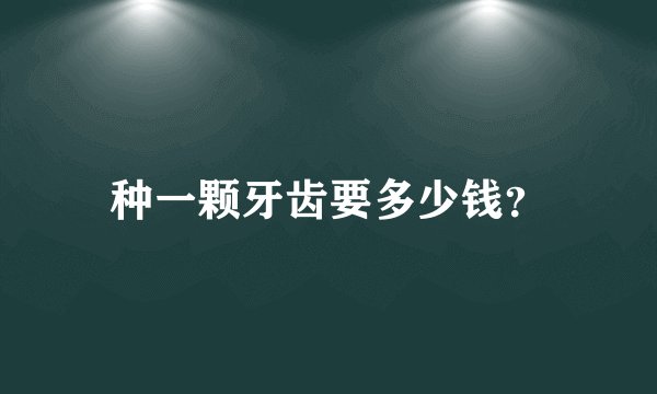 种一颗牙齿要多少钱？