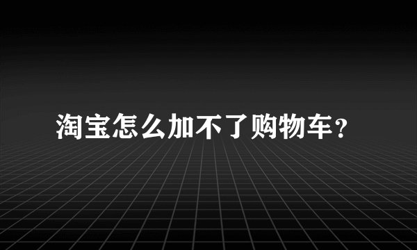 淘宝怎么加不了购物车？