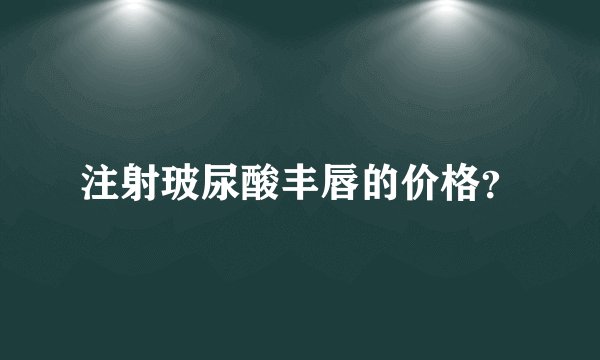注射玻尿酸丰唇的价格？