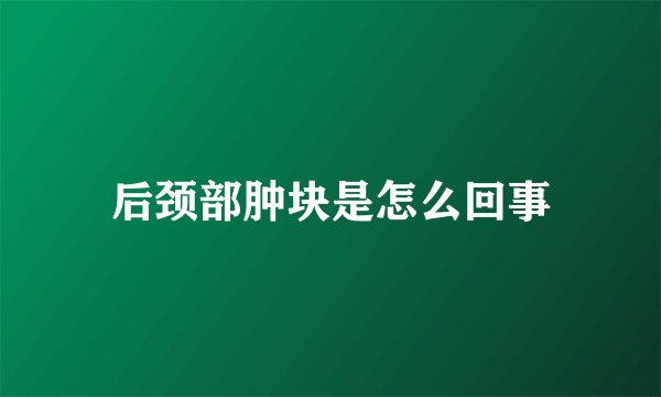 后颈部肿块是怎么回事