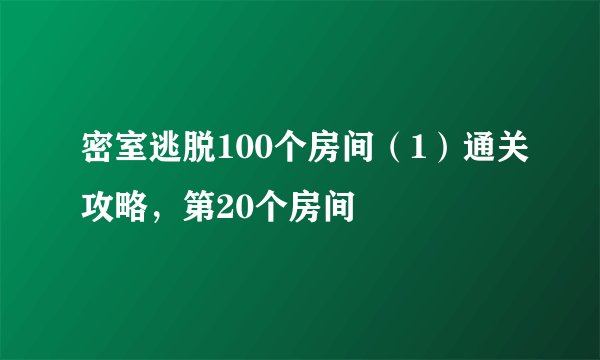 密室逃脱100个房间（1）通关攻略，第20个房间