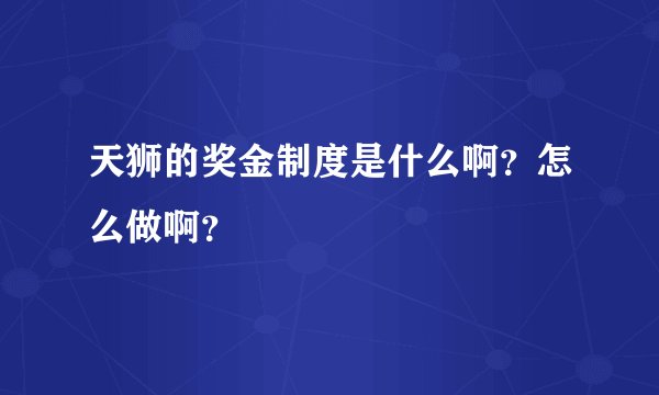 天狮的奖金制度是什么啊？怎么做啊？