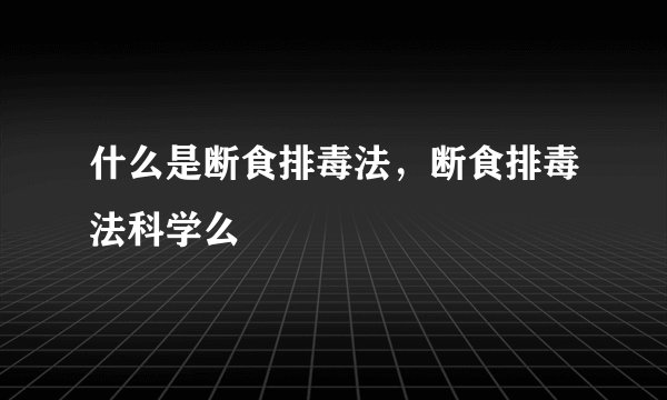 什么是断食排毒法，断食排毒法科学么