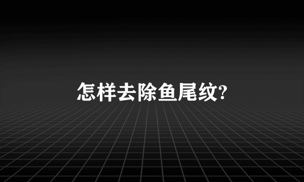 怎样去除鱼尾纹?