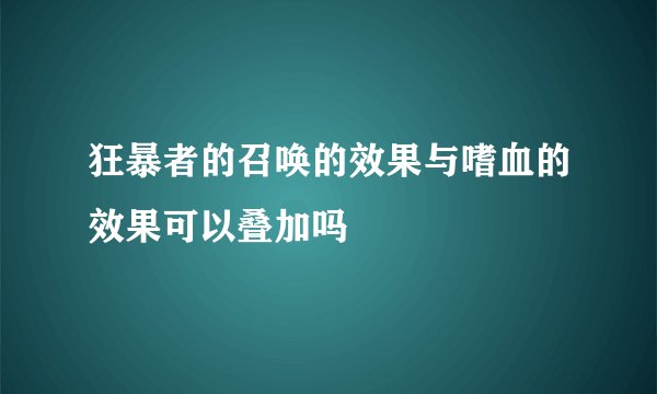 狂暴者的召唤的效果与嗜血的效果可以叠加吗