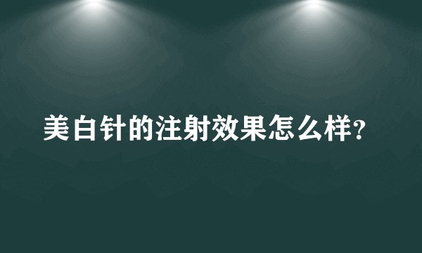 美白针的注射效果怎么样？