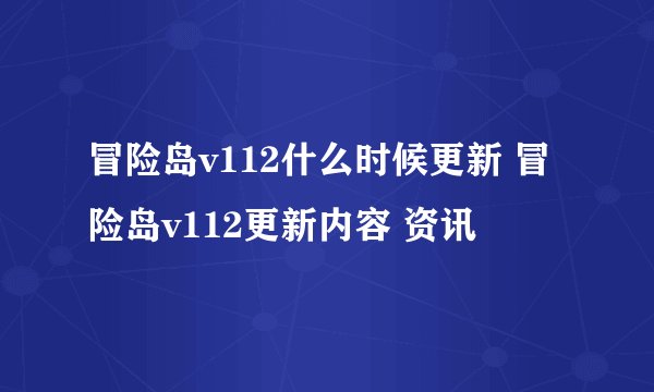 冒险岛v112什么时候更新 冒险岛v112更新内容 资讯