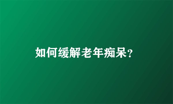 如何缓解老年痴呆？
