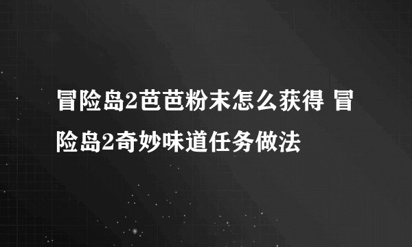 冒险岛2芭芭粉末怎么获得 冒险岛2奇妙味道任务做法