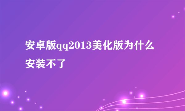 安卓版qq2013美化版为什么安装不了