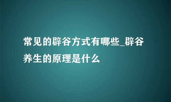 常见的辟谷方式有哪些_辟谷养生的原理是什么