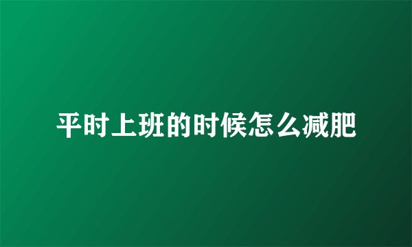 平时上班的时候怎么减肥