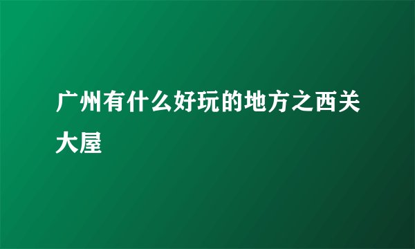广州有什么好玩的地方之西关大屋