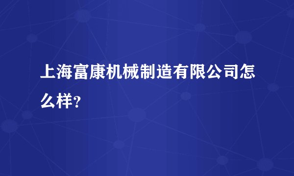 上海富康机械制造有限公司怎么样？