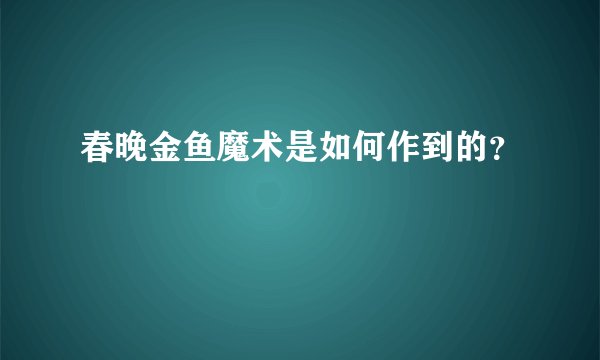 春晚金鱼魔术是如何作到的？