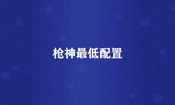 枪神最低配置