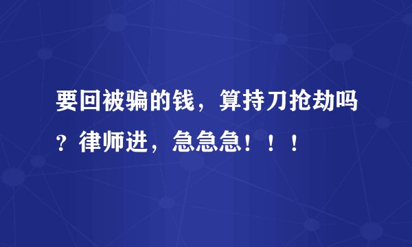 要回被骗的钱，算持刀抢劫吗？律师进，急急急！！！