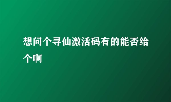 想问个寻仙激活码有的能否给个啊