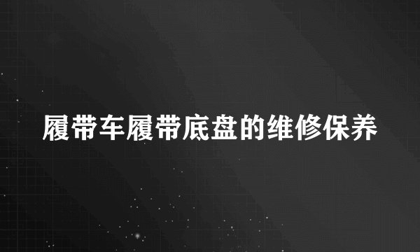 履带车履带底盘的维修保养