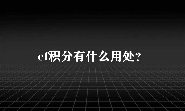 cf积分有什么用处？