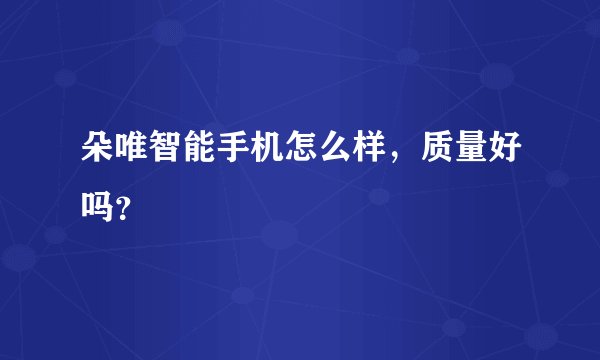 朵唯智能手机怎么样，质量好吗？