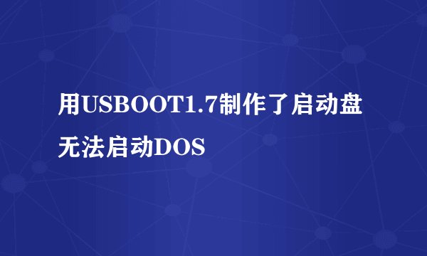 用USBOOT1.7制作了启动盘无法启动DOS