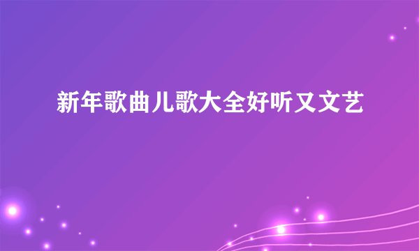 新年歌曲儿歌大全好听又文艺