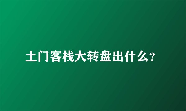 土门客栈大转盘出什么？