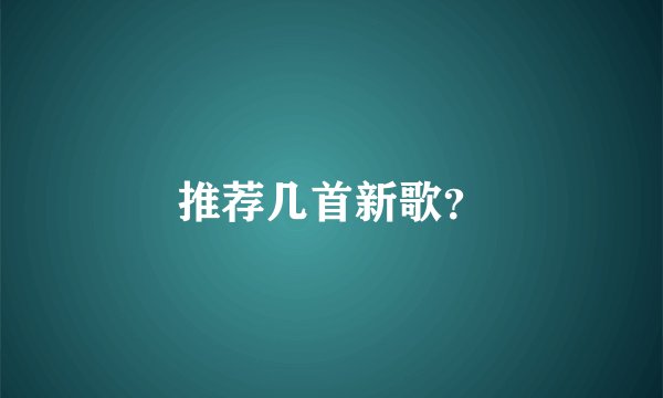 推荐几首新歌？
