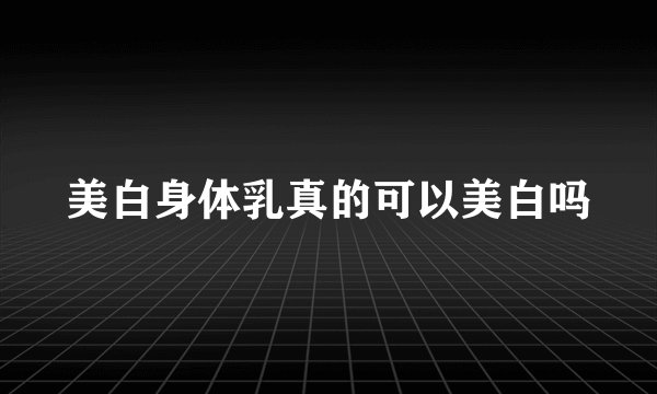 美白身体乳真的可以美白吗