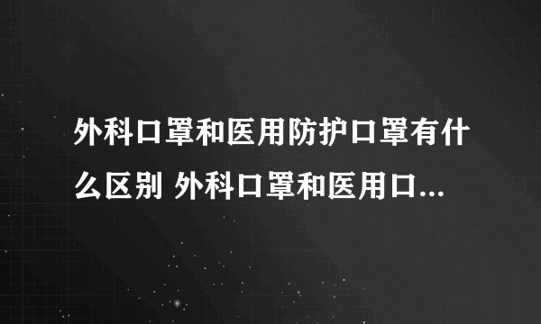 外科口罩和医用防护口罩有什么区别 外科口罩和医用口罩的差异