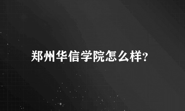 郑州华信学院怎么样？