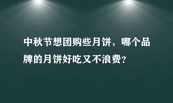 中秋节想团购些月饼，哪个品牌的月饼好吃又不浪费？