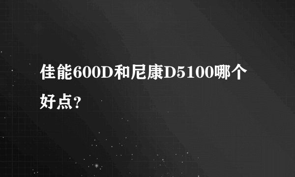 佳能600D和尼康D5100哪个好点?
