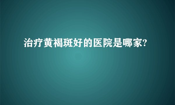 治疗黄褐斑好的医院是哪家?