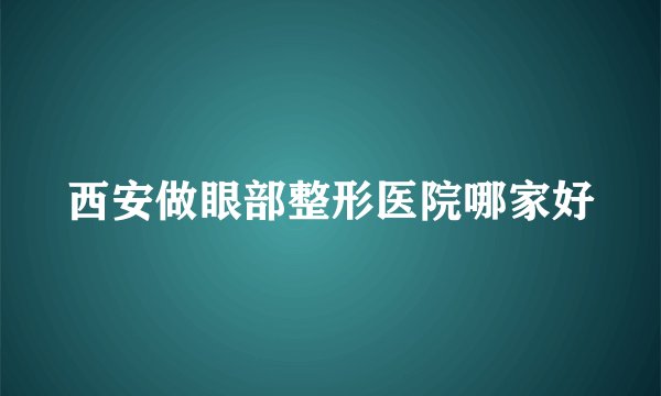 西安做眼部整形医院哪家好